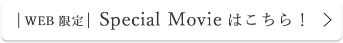 WEB限定 Special Movieはこちら！