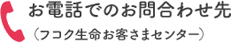 お電話でのお問合わせ先（フコク生命お客さまセンター）