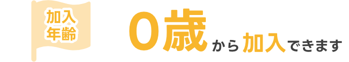 加入年齢 0歳から加入できます