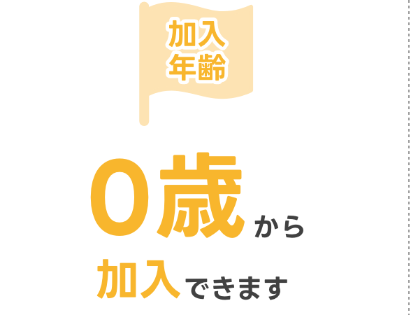 加入年齢 0歳から加入できます