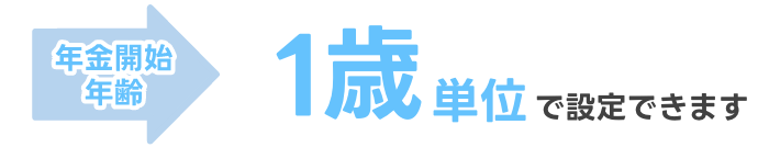 年金開始年齢 1歳単位で設定できます